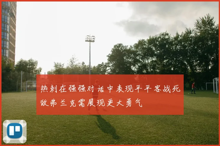 热刺在强强对话中表现平平客战死敌弗兰克需展现更大勇气
