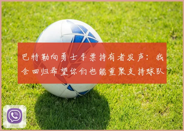 巴特勒向勇士季票持有者发声：我会回归希望你们也能重聚支持球队