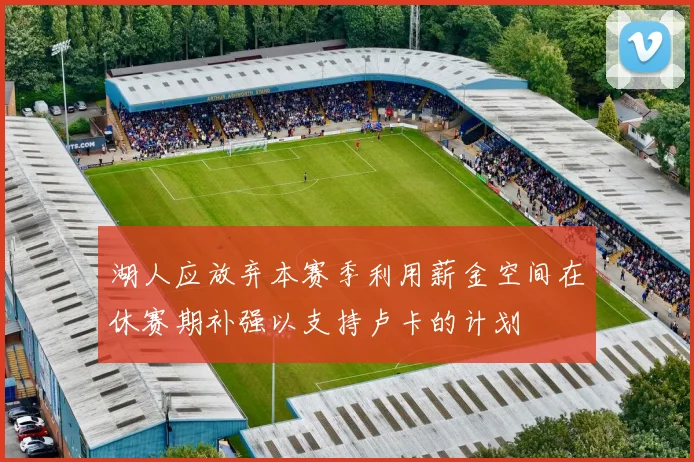 湖人应放弃本赛季利用薪金空间在休赛期补强以支持卢卡的计划