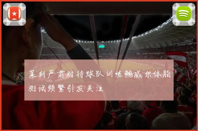 莱利严肃对待球队训练鲍威尔体脂测试频繁引发关注