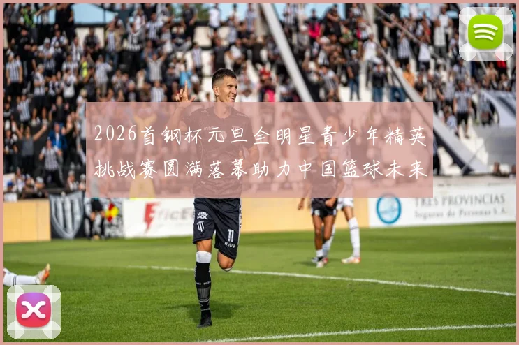 2026首钢杯元旦全明星青少年精英挑战赛圆满落幕助力中国篮球未来发展