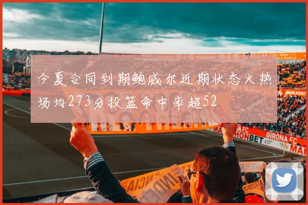 今夏合同到期鲍威尔近期状态火热场均273分投篮命中率超52