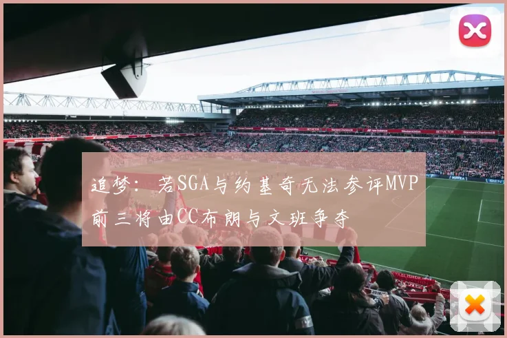 追梦：若SGA与约基奇无法参评MVP前三将由CC布朗与文班争夺