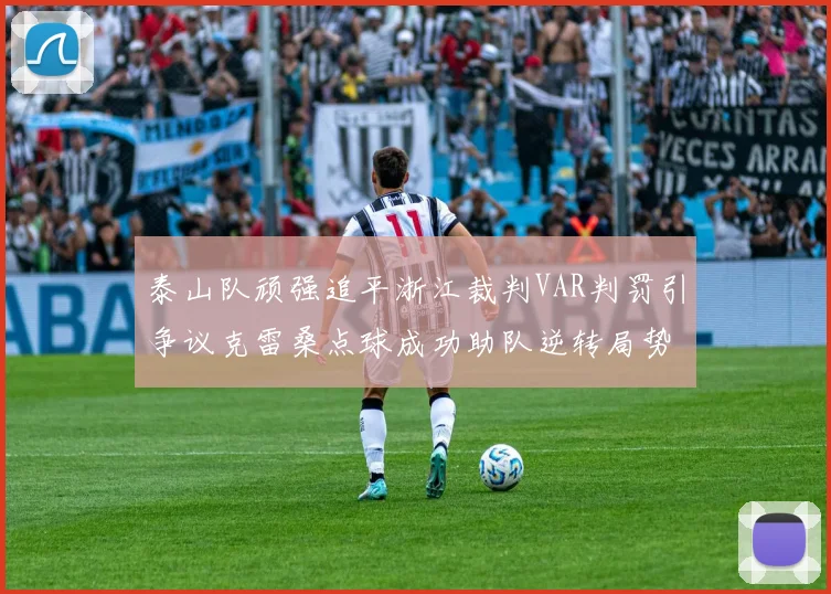 泰山队顽强追平浙江裁判VAR判罚引争议克雷桑点球成功助队逆转局势