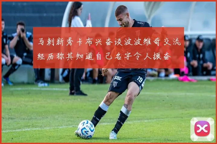 马刺新秀卡布兴奋谈波波维奇交流经历称其知道自己名字令人振奋