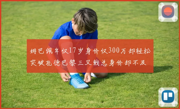 姆巴佩年仅17岁身价仅300万却轻松突破孔德巴黎三叉戟总身价却不及亚马尔一半
